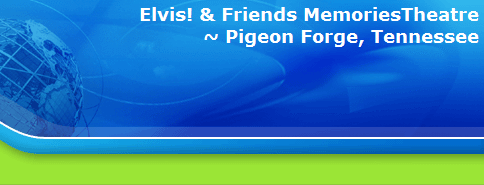 Elvis! & Friends MemoriesTheatre
~ Pigeon Forge, Tennessee